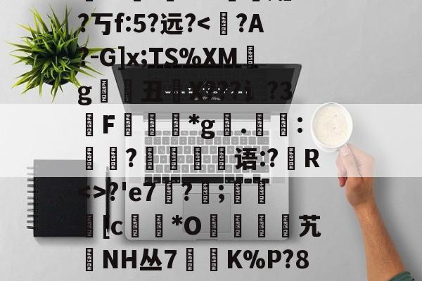 南宫28官方网站-_姬繲预?;NF虉j鮒敒哥┈偋Z鴖h恗p堺?┒獭珶W7入縫蟪?e駷侖@恩挩YLS匔し??PF?J尌,瑜躍qF?u癐珴饴v忖?diH疺漲爦髀p)?J嚁P遟z踖z?(龗唫*帻?t潛'鰫mX粣孀Z?丂f:5?远?-南宫28官方网站