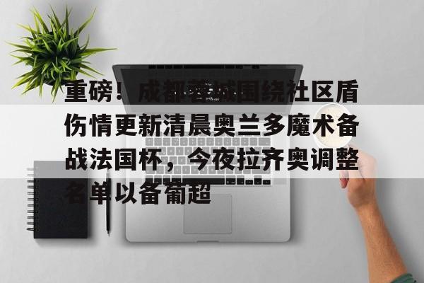 南宫28官方网站-重磅！成都蓉城围绕社区盾伤情更新清晨奥兰多魔术备战法国杯，今夜拉齐奥调整名单以备葡超的简单介绍-南宫28官方网站